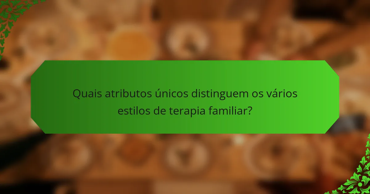 Quais atributos únicos distinguem os vários estilos de terapia familiar?