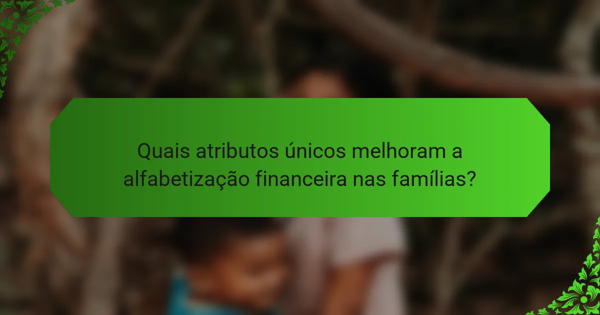 Quais atributos únicos melhoram a alfabetização financeira nas famílias?