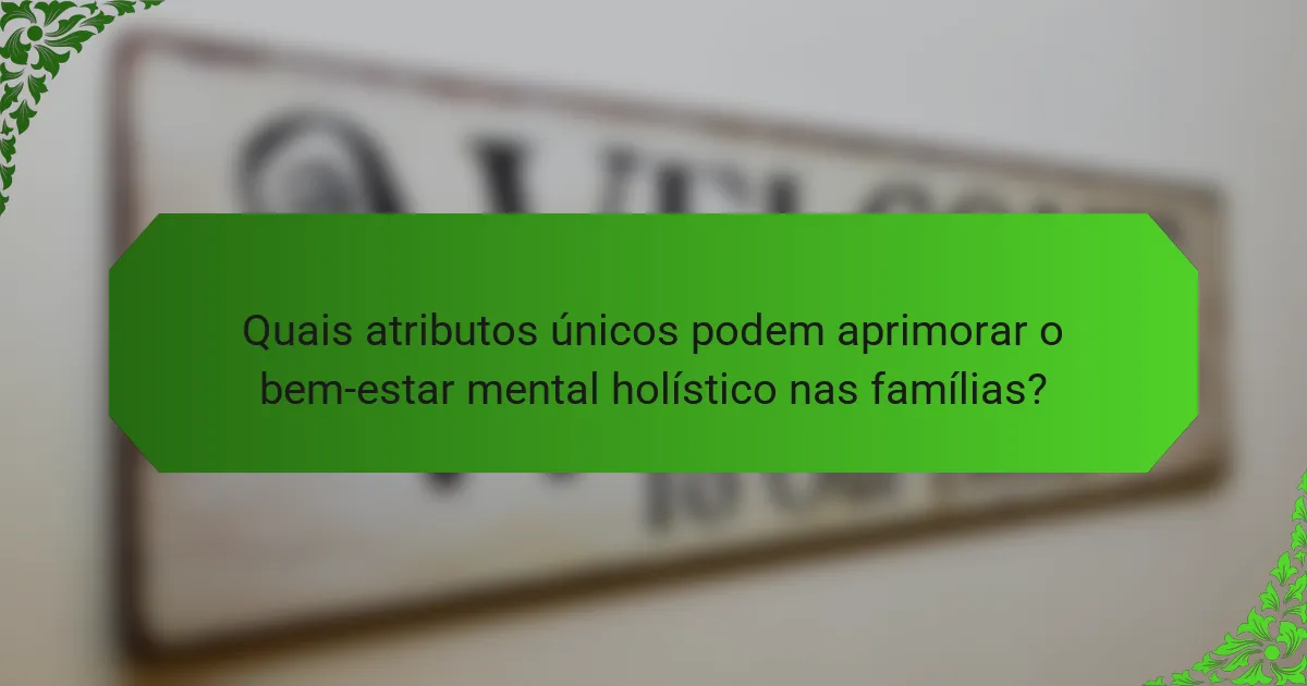 Quais atributos únicos podem aprimorar o bem-estar mental holístico nas famílias?