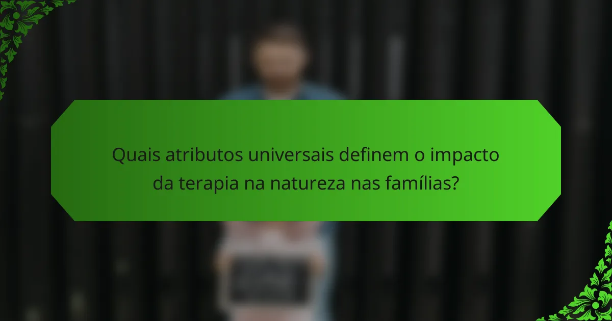 Quais atributos universais definem o impacto da terapia na natureza nas famílias?