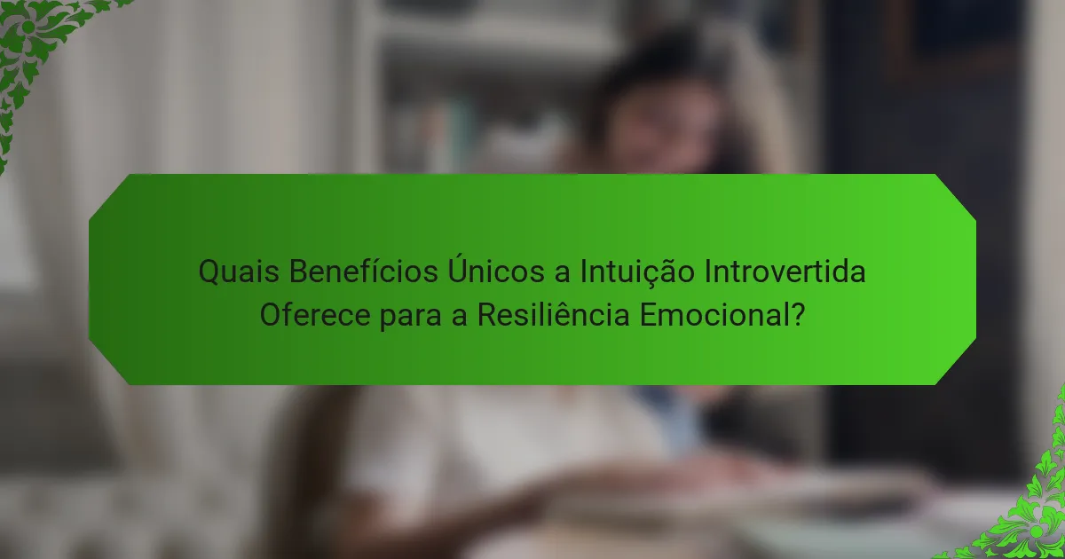 Quais Benefícios Únicos a Intuição Introvertida Oferece para a Resiliência Emocional?