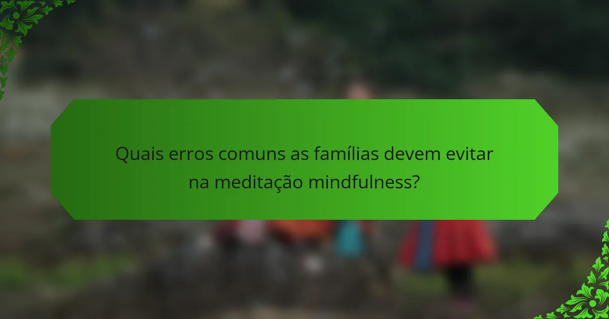 Quais erros comuns as famílias devem evitar na meditação mindfulness?