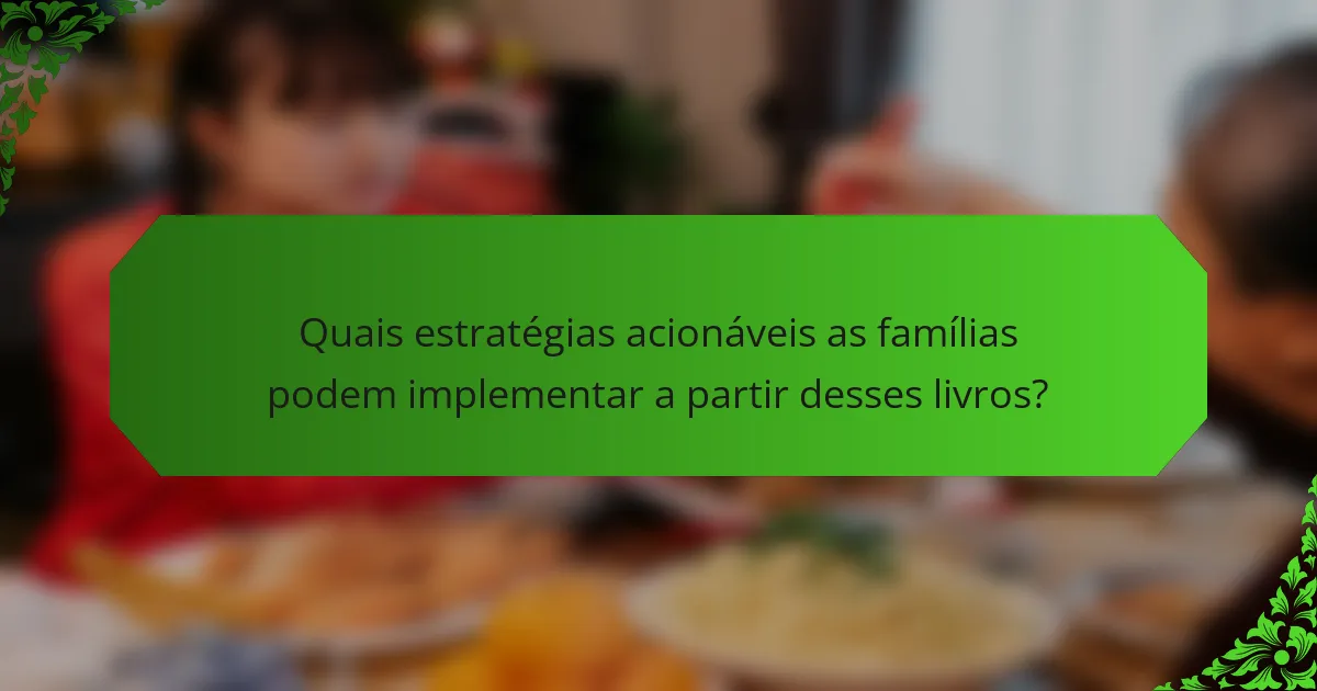 Quais estratégias acionáveis as famílias podem implementar a partir desses livros?
