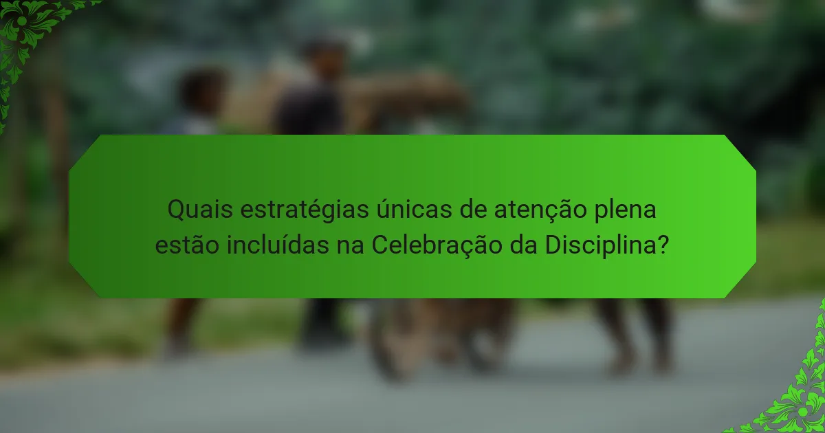 Quais estratégias únicas de atenção plena estão incluídas na Celebração da Disciplina?