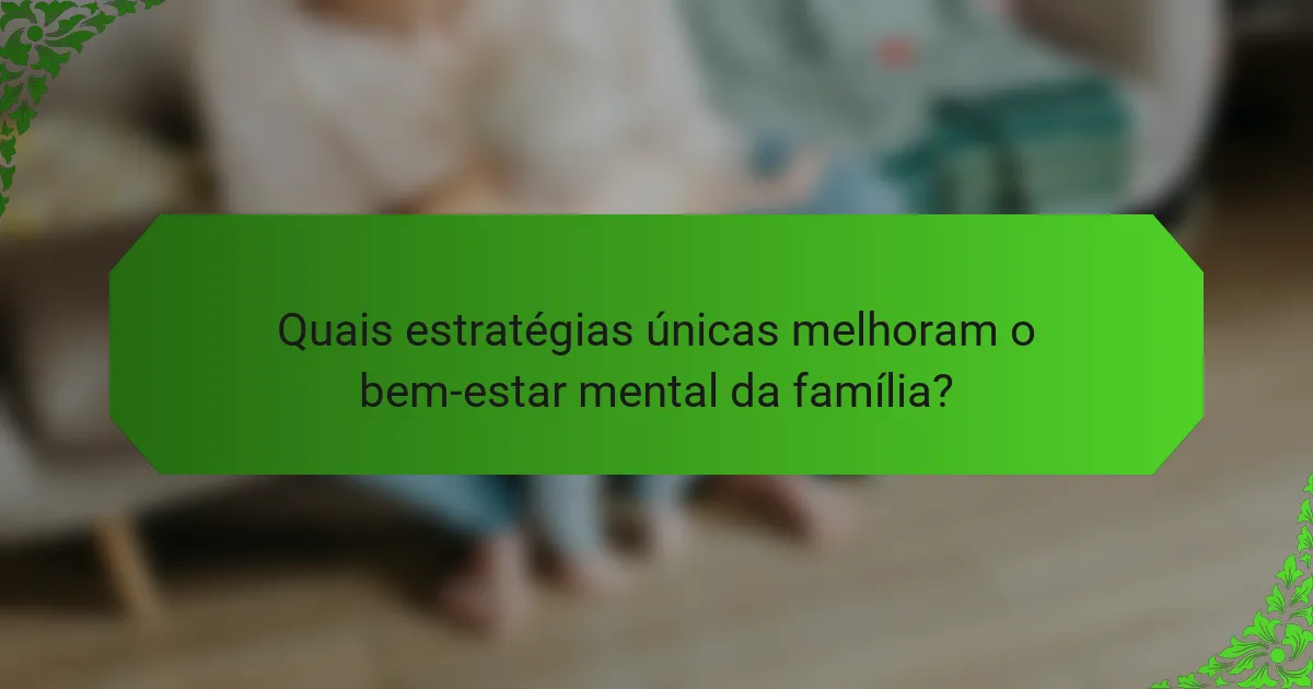 Quais estratégias únicas melhoram o bem-estar mental da família?