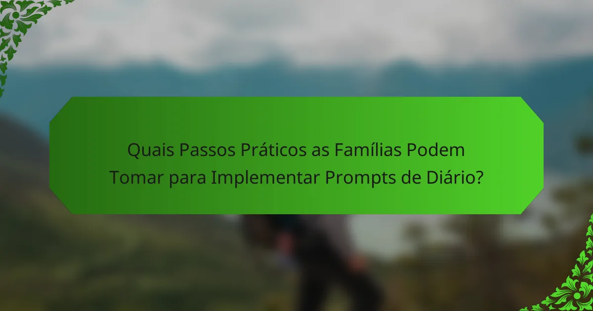 Quais Passos Práticos as Famílias Podem Tomar para Implementar Prompts de Diário?