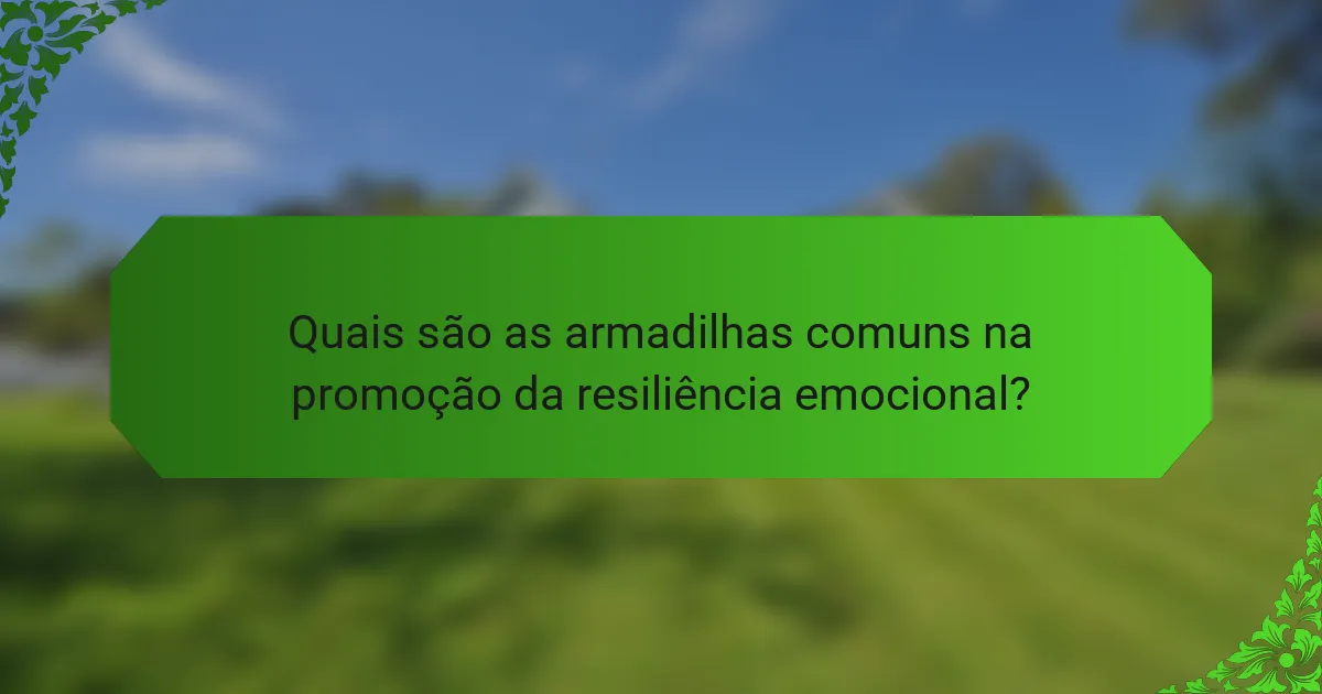 Quais são as armadilhas comuns na promoção da resiliência emocional?