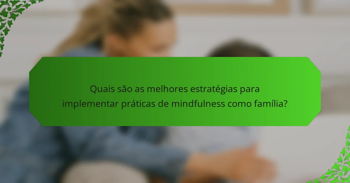 Quais são as melhores estratégias para implementar práticas de mindfulness como família?