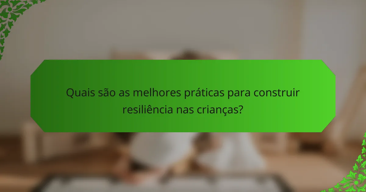 Quais são as melhores práticas para construir resiliência nas crianças?