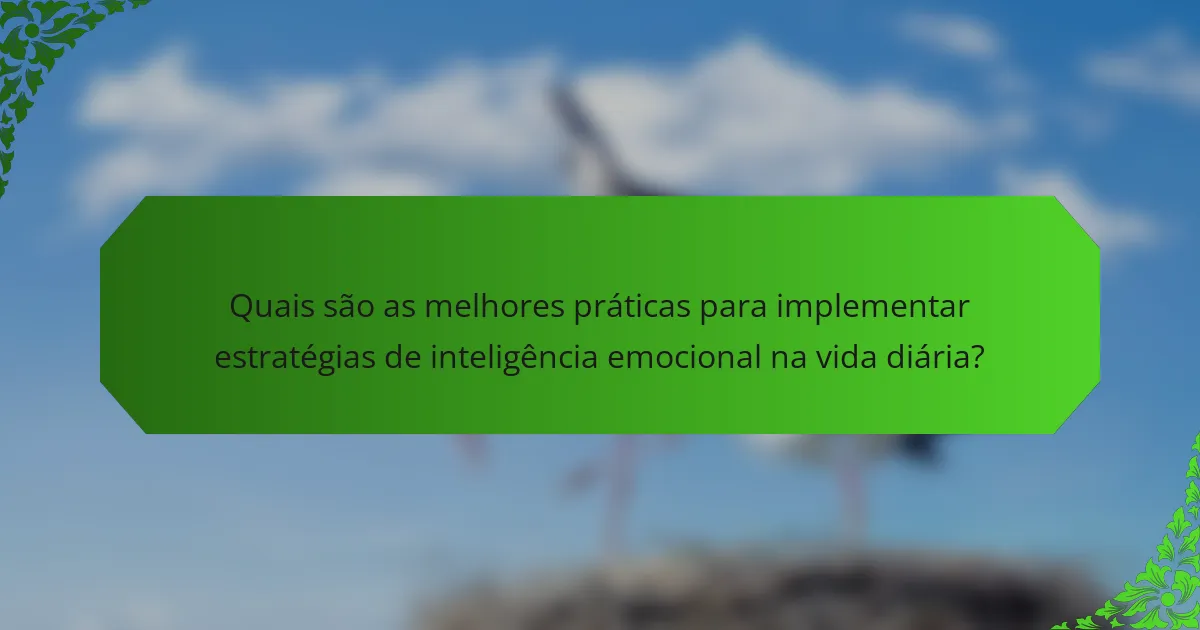 Quais são as melhores práticas para implementar estratégias de inteligência emocional na vida diária?