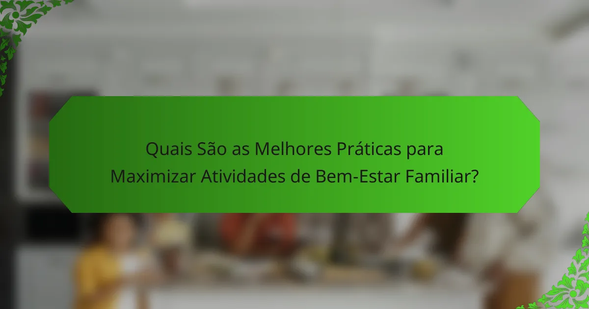 Quais São as Melhores Práticas para Maximizar Atividades de Bem-Estar Familiar?