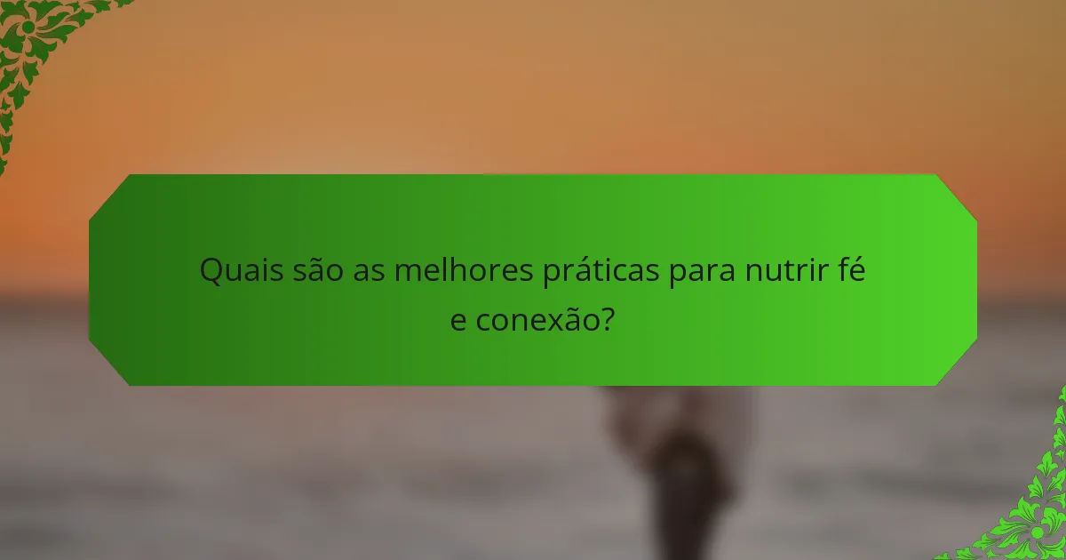 Quais são as melhores práticas para nutrir fé e conexão?