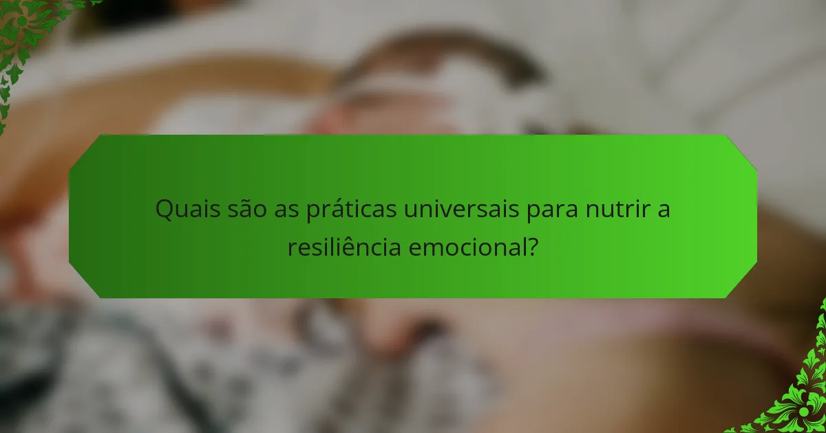 Quais são as práticas universais para nutrir a resiliência emocional?