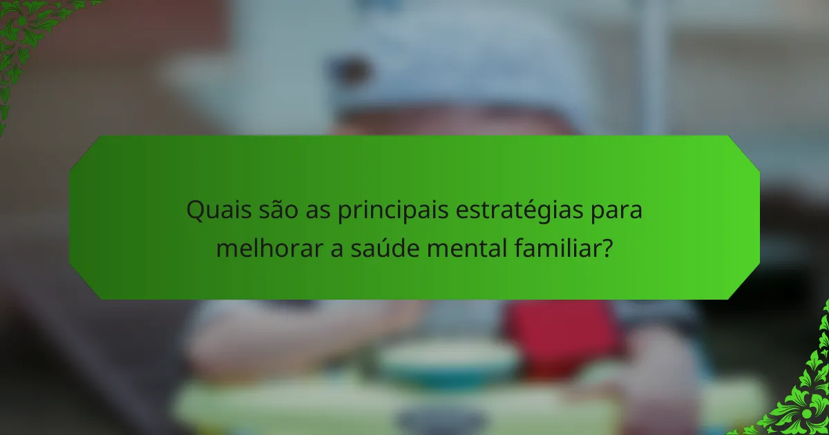 Quais são as principais estratégias para melhorar a saúde mental familiar?