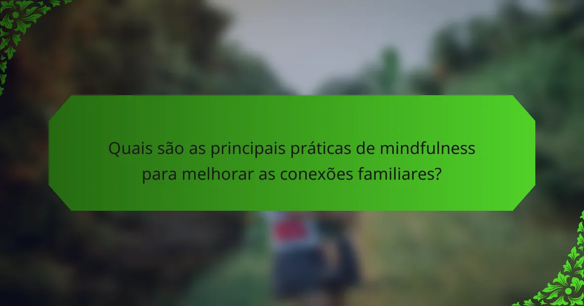 Quais são as principais práticas de mindfulness para melhorar as conexões familiares?