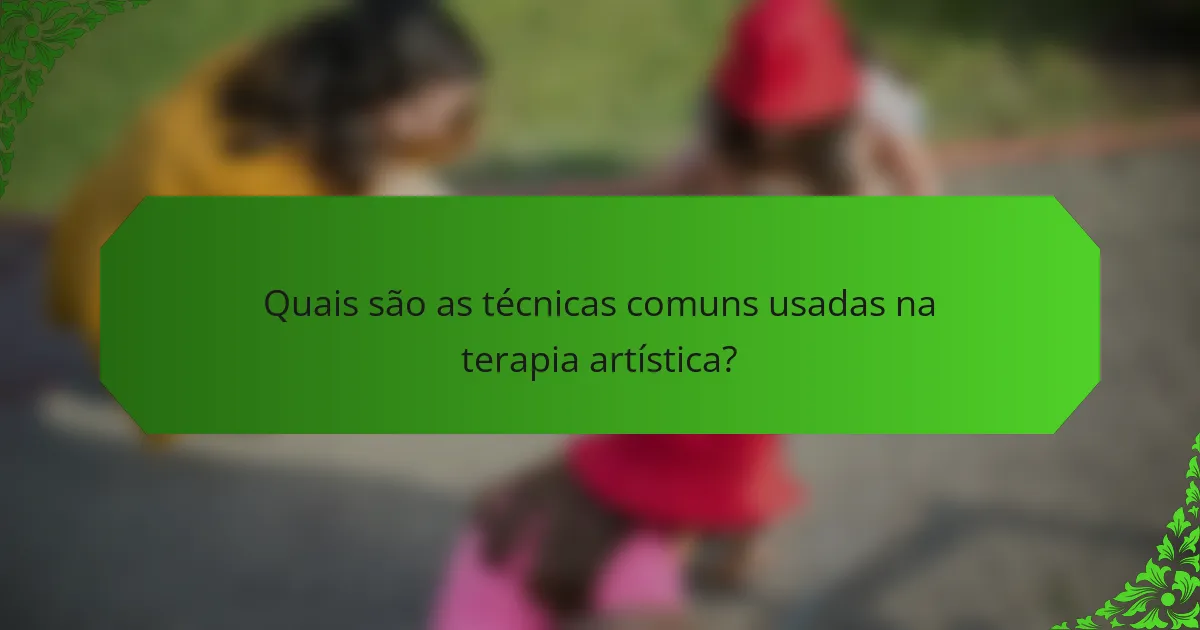 Quais são as técnicas comuns usadas na terapia artística?