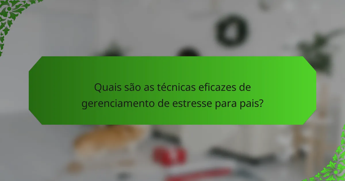 Quais são as técnicas eficazes de gerenciamento de estresse para pais?