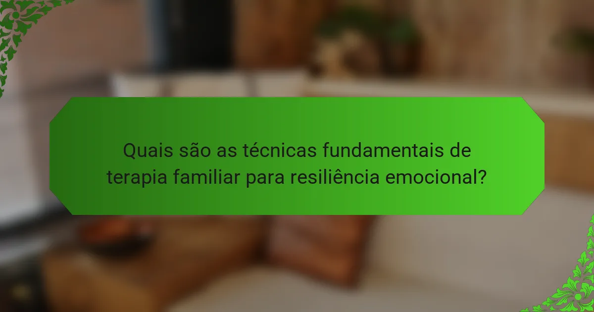 Quais são as técnicas fundamentais de terapia familiar para resiliência emocional?