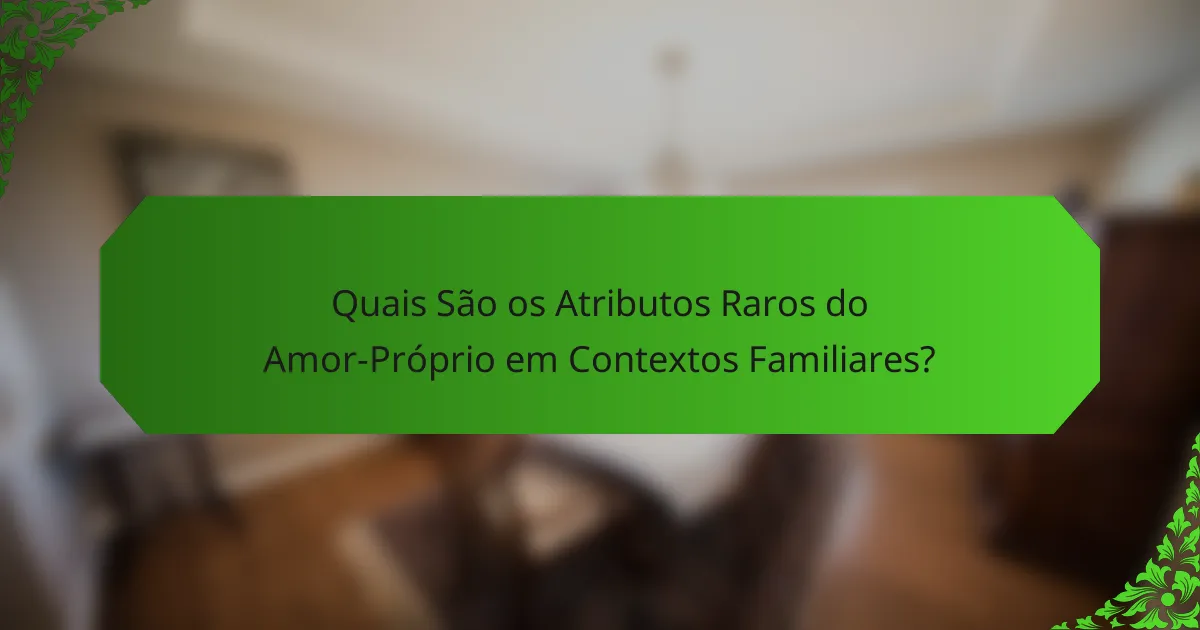 Quais São os Atributos Raros do Amor-Próprio em Contextos Familiares?