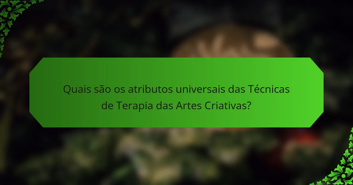 Quais são os atributos universais das Técnicas de Terapia das Artes Criativas?