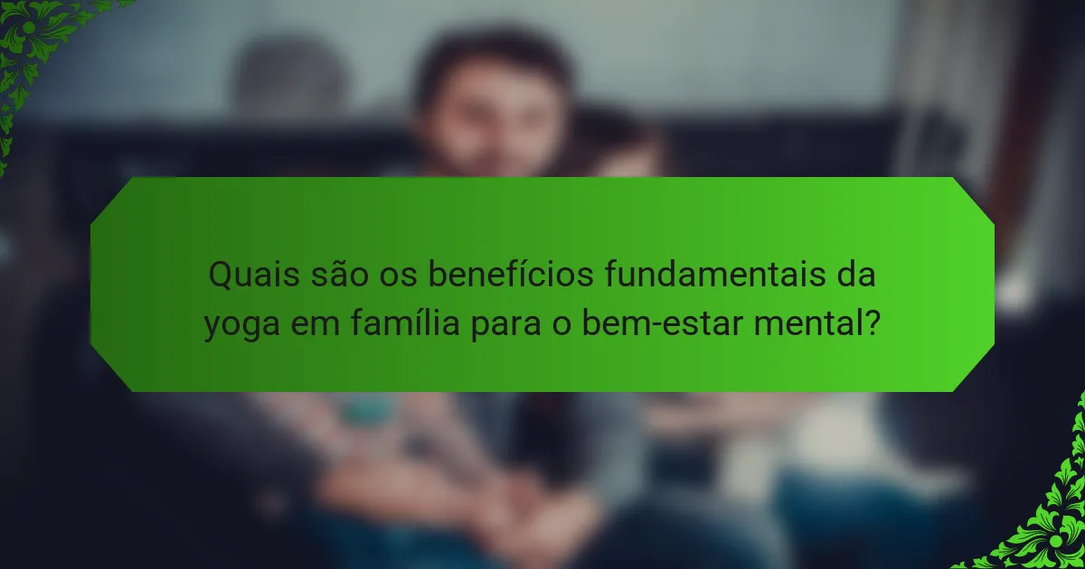 Quais são os benefícios fundamentais da yoga em família para o bem-estar mental?