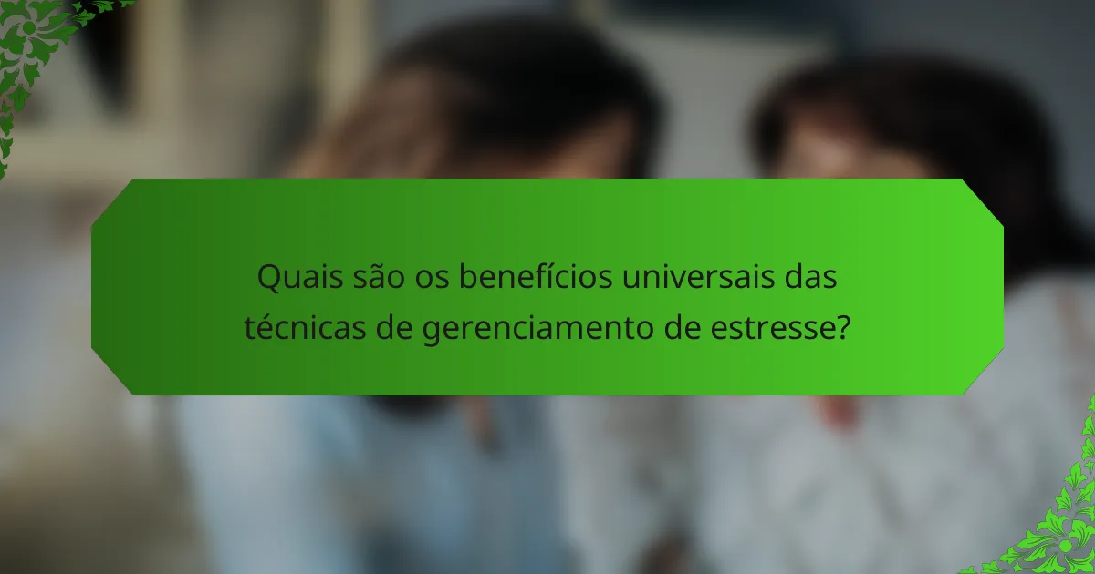 Quais são os benefícios universais das técnicas de gerenciamento de estresse?