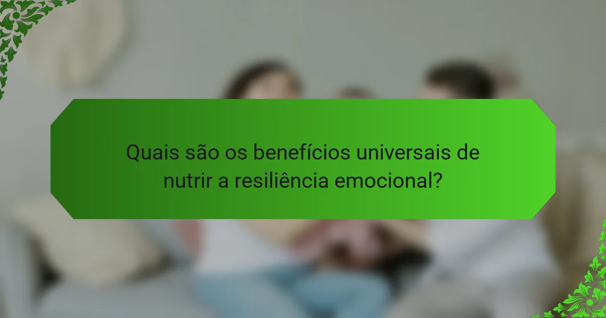 Quais são os benefícios universais de nutrir a resiliência emocional?