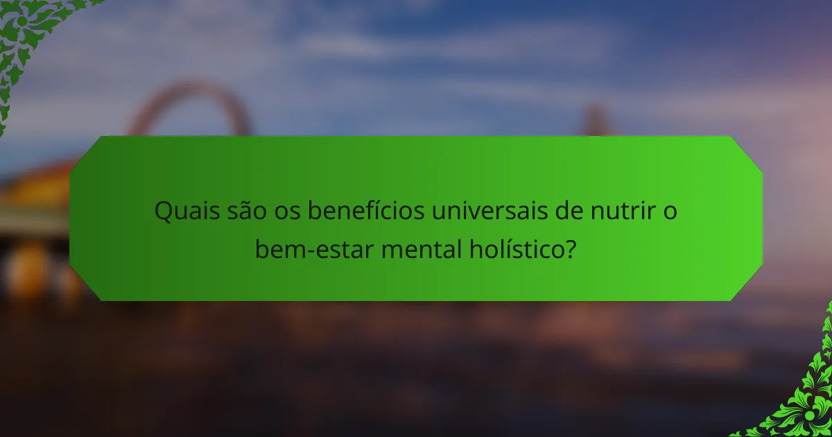 Quais são os benefícios universais de nutrir o bem-estar mental holístico?