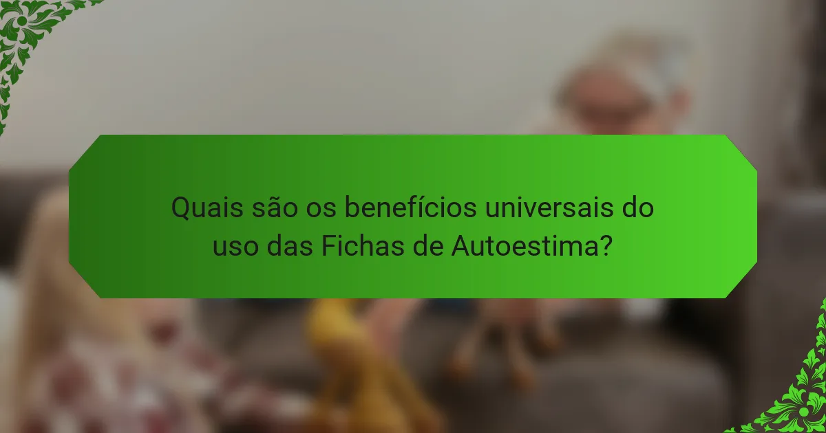 Quais são os benefícios universais do uso das Fichas de Autoestima?