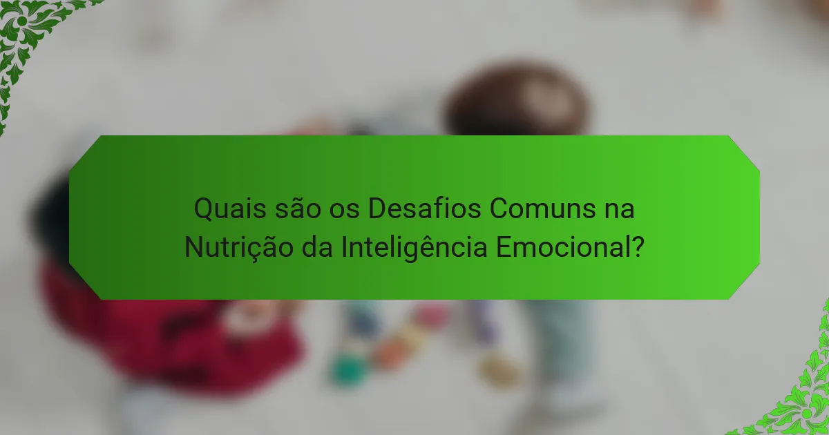 Quais são os Desafios Comuns na Nutrição da Inteligência Emocional?