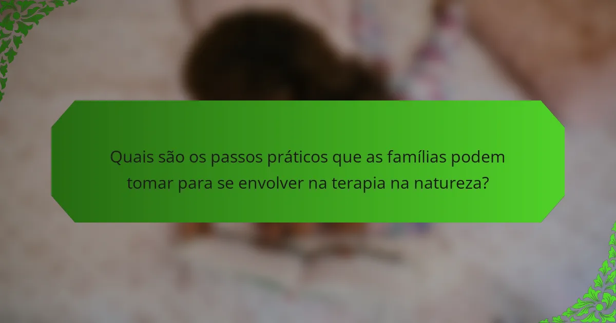 Quais são os passos práticos que as famílias podem tomar para se envolver na terapia na natureza?