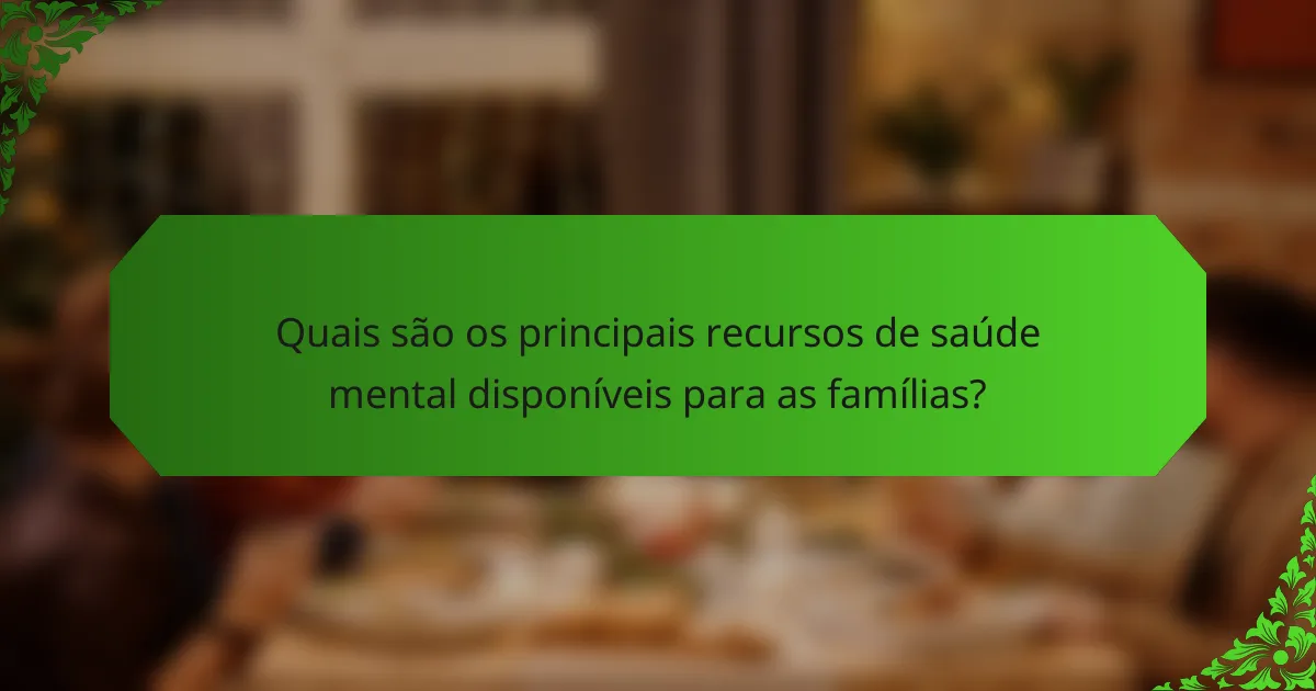 Quais são os principais recursos de saúde mental disponíveis para as famílias?
