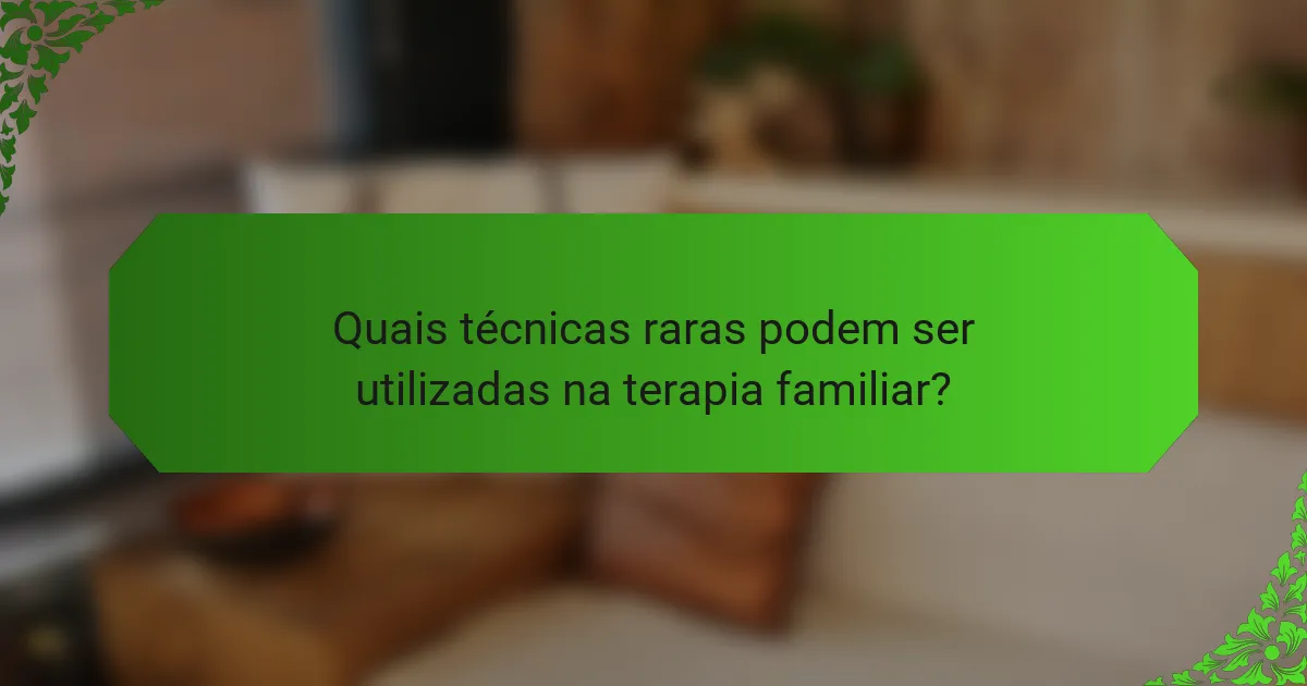 Quais técnicas raras podem ser utilizadas na terapia familiar?