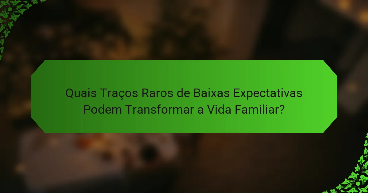 Quais Traços Raros de Baixas Expectativas Podem Transformar a Vida Familiar?