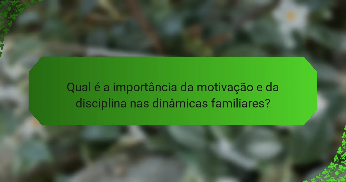 Qual é a importância da motivação e da disciplina nas dinâmicas familiares?
