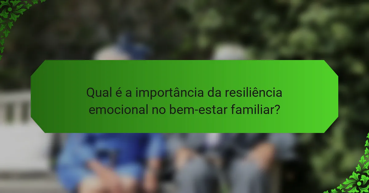 Qual é a importância da resiliência emocional no bem-estar familiar?