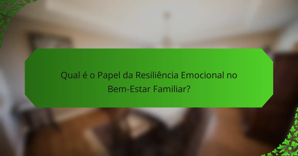 Qual é o Papel da Resiliência Emocional no Bem-Estar Familiar?